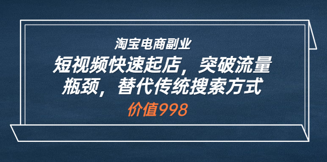 【副业项目3911期】淘宝电商副业：淘宝短视频快速起店，突破流量瓶颈-副业帮