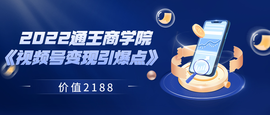 【副业项目3939期】2022通王商学院《视频号变现引爆点》-副业帮