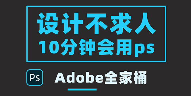 【副业项目3950期】零基础10分钟精通PS技术，即学即用（附：Adobe全家桶）-副业帮