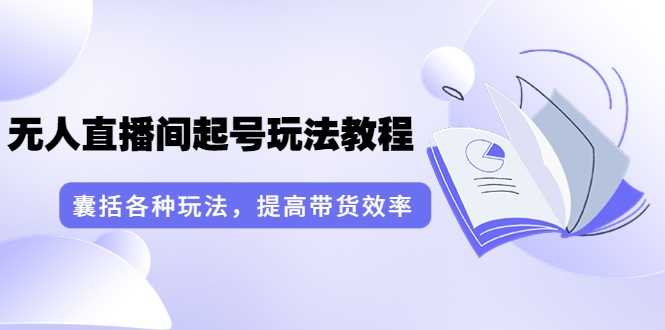 【副业项目3960期】言团队·无人直播间起号玩法教程：囊括各种玩法，提高带货效率（17节课）-副业帮