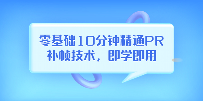 【副业项目3961期】零基础10分钟精通PR补帧技术，即学即用 编辑视频上传至抖音，高概率上热门-副业帮