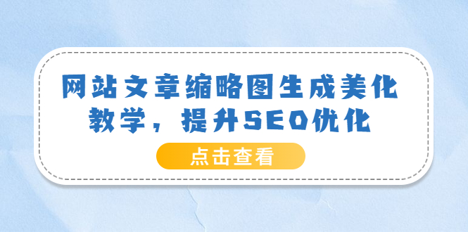 【副业项目3970期】网站文章缩略图生成美化教学，提升SEO优化（教程+程序）-副业帮