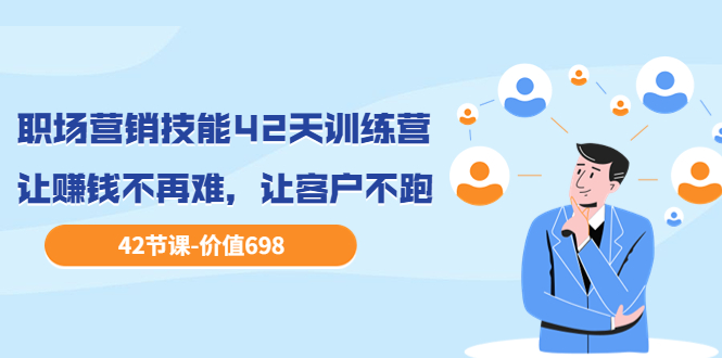 【副业项目3973期】职场营销技能42天训练营，让赚钱不再难，让客户不跑，业绩翻翻（价值698）-副业帮