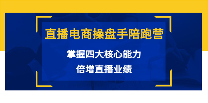 【副业项目3984期】直播电商操盘手陪跑营：掌握四大核心能力，倍增直播业绩-副业帮