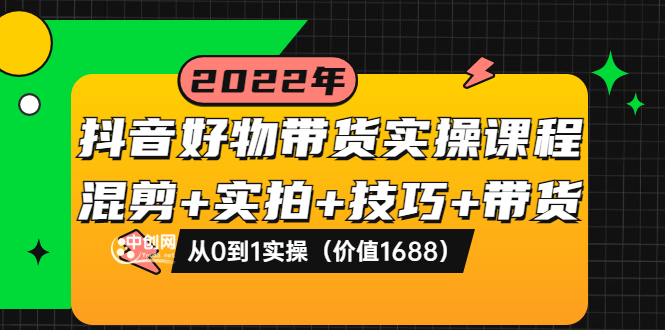 【副业项目3988期】抖音好物带货实操课程：混剪+实拍+技巧+带货：从0到1实操（价值1688）-副业帮