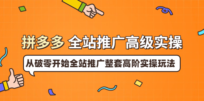 【副业项目4007期】拼多多全站推广高级实操：从破零开始全站推广整套高阶实操玩法-副业帮