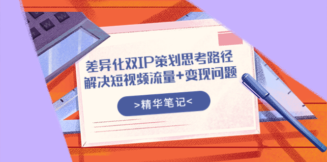 【副业项目4014期】差异化双IP策划思考路径，解决短视频流量+变现问题-副业帮