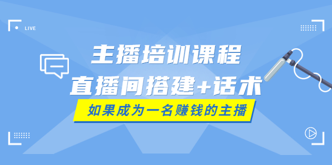 【副业项目4019期】主播培训课程：直播间搭建+话术，如何快速成为一名赚钱的主播-副业帮