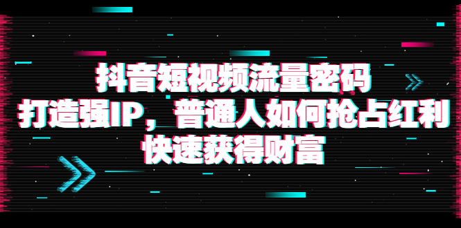 【副业项目4021期】抖音短视频流量密码：打造强IP，普通人如何抢占红利，快速获得财富-副业帮