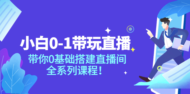 【副业项目4022期】小白0-1带你玩直播：0基础搭建直播间教程，全系列课程-副业帮