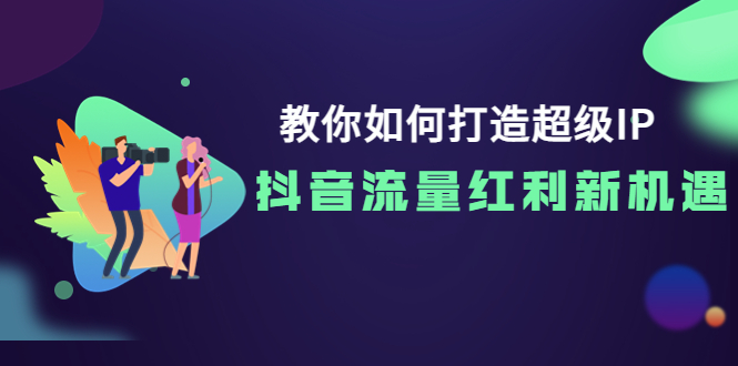 【副业项目4034期】教你如何打造超级IP，抓住抖音流量红利新机遇-副业帮