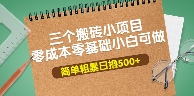 【副业项目4038期】三个搬砖小项目，零成本零基础小白简单粗暴轻松日赚钱500+-副业帮