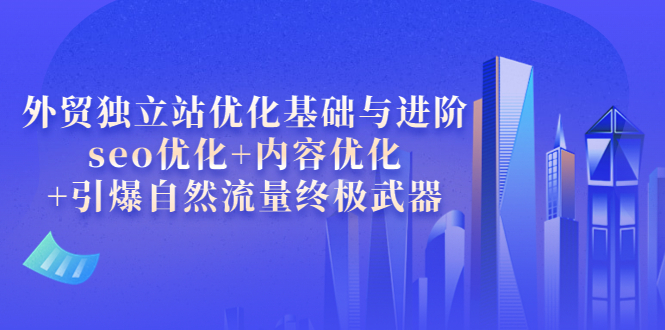 【副业项目4072期】外贸独立站seo优化：内容优化+引爆自然流量终极武器-副业帮