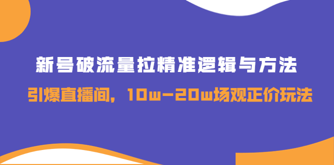 【副业项目4076期】新号破流量拉精准逻辑与方法，怎样引爆直播间，10w-20w场观正价玩法-副业帮