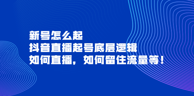 【副业项目4081期】抖音直播起号底层逻辑：新号怎么起，如何直播，如何留住流量等-副业帮