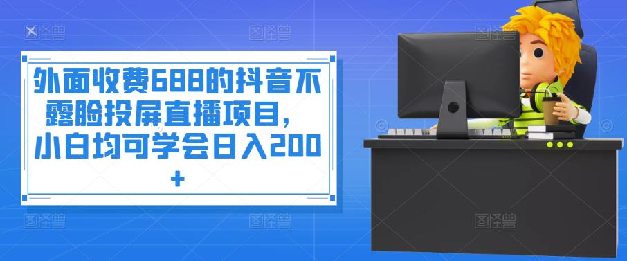 【副业项目4083期】抖音不露脸投屏直播项目，小白均可学会日入200+-副业帮