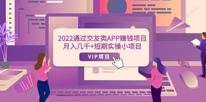 【副业项目4093期】2022通过交友类APP赚钱项目：月入几千+短期实操小项目-副业帮