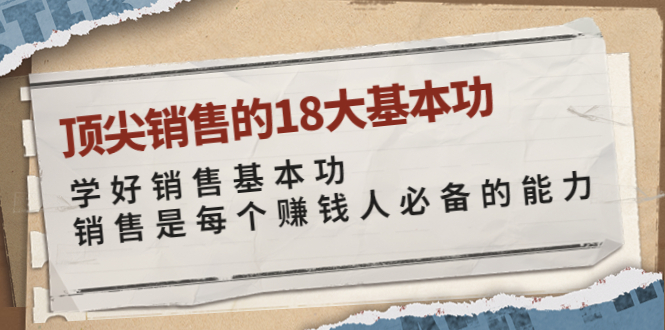 【副业项目4096期】顶尖销售的18大基本功：学好销售基本功 销售是每个赚钱人必备的能力-副业帮