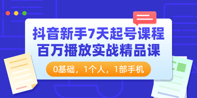 【副业项目4097期】抖音新手7天起号课程：百万播放实战精品课，0基础，1个人，1部手机-副业帮