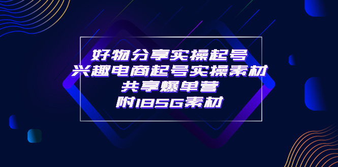 【副业项目4103期】某收费培训·好物分享实操起号， 兴趣电商起号实操素材共享爆单营（185G素材)-副业帮