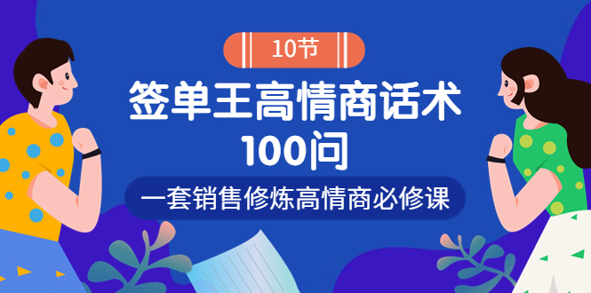 【副业项目4111期】销冠神课-签单王高情商话术100问：一套销售修炼高情商必修课-副业帮