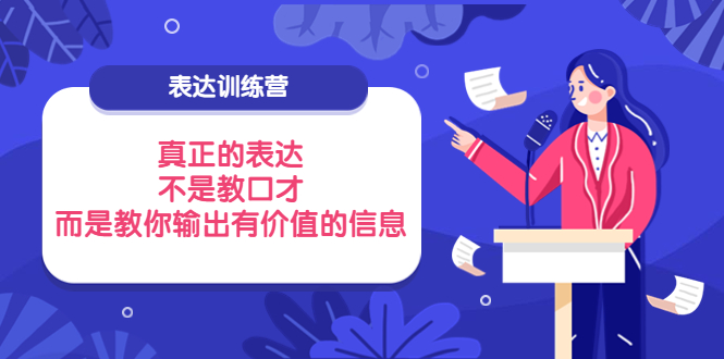 【副业项目4112期】表达训练营：真正的表达，不是教口才，而是教你输出有价值的信息-副业帮