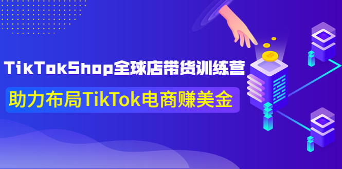 【副业项目4125期】TikTokShop全球店带货训练营，助力布局TikTok电商赚美金-副业帮