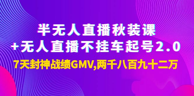 【副业项目4137期】半无人直播秋装课+无人直播不挂车起号2.0：7天封神战绩GMV两千八百九十二万-副业帮