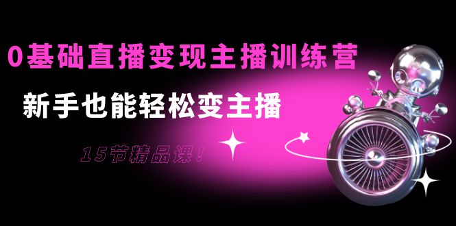 【副业项目4139期】0基础直播变现主播训练营：新手也能轻松变主播-副业帮