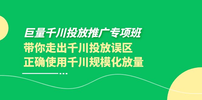 【副业项目4141期】巨量千川投放推广专项班，带你走出千川投放误区正确使用千川规模化放量-副业帮