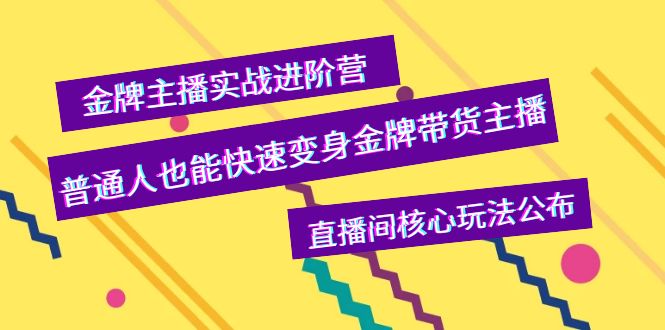 【副业项目4148期】金牌主播实战进阶营，普通人也能快速变身金牌带货主播，直播间核心玩法公布-副业帮