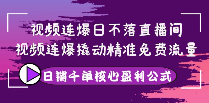 【副业项目4149期】视频连爆日不落直播间，视频连爆撬动精准免费流量，日销千单核心盈利公式-副业帮