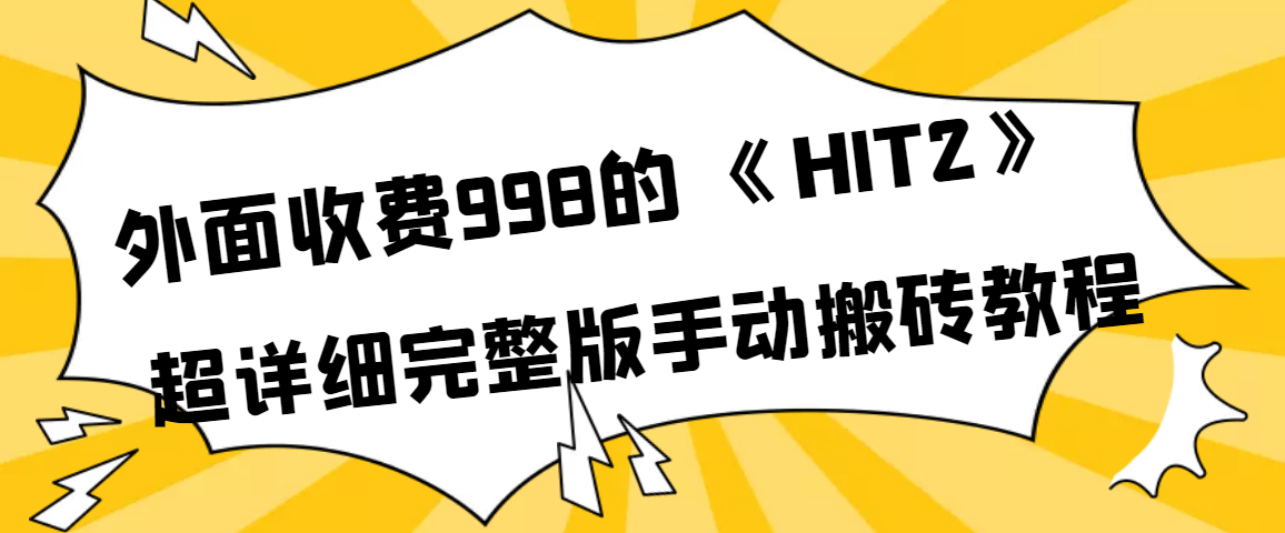 【副业项目4154期】外面收费998《HIT2》超详细完整版手动搬砖教程-副业帮