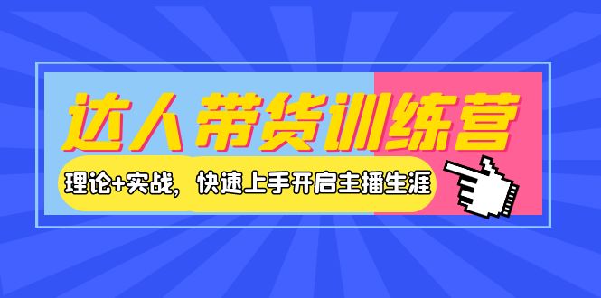 【副业项目4164期】达人带货训练营，理论+实战，快速上手开启主播生涯-副业帮