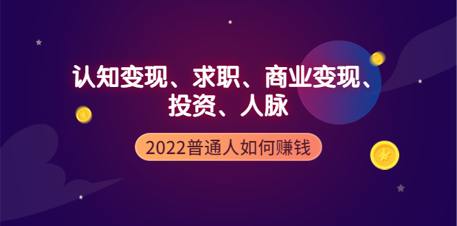 【副业项4187期】2022普通人如何赚钱：包括认知变现、求职、商业变现、投资、人脉等等-副业帮