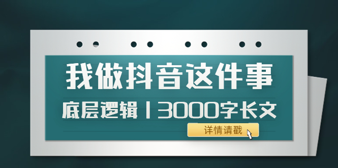 【副业项目4191期】我做抖音这件事（3）底层逻辑丨3000字长文（付费文章）-副业帮