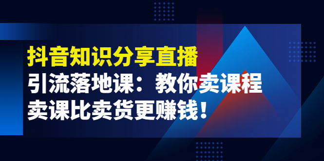 【副业项目4203期】《抖音知识分享直播》引流落地课：教你卖课程，卖课比卖货更赚钱-副业帮