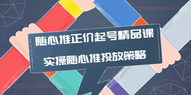 【副业项目4235期】随心推正价起号精品课，实操随心推投放策略（5节课-价值298）-副业帮