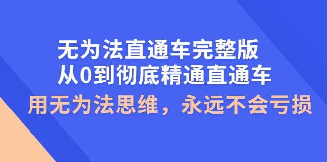 【副业项目4253期】无为法直通车完整版：从0到彻底精通直通车，用无为法思维，永远不会亏损-副业帮