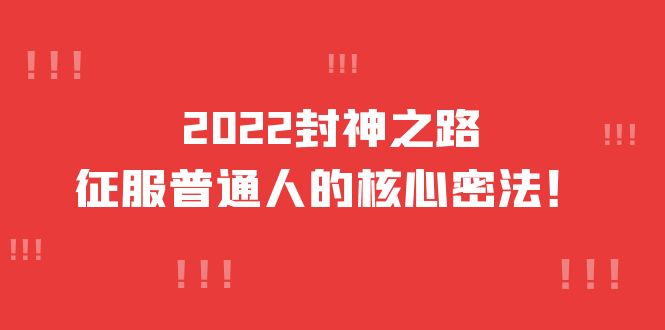 【副业项目4256期】2022封神之路-征服普通人的核心密法，全面打通认知-价值6977元-副业帮