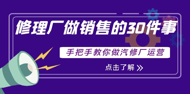 【副业项目4264期】修理厂做销售的30件事，手把手教你做汽修厂运营-副业帮