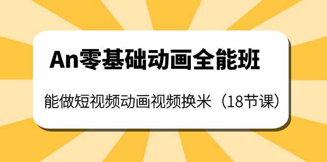 【副业项目4266期】An零基础动画全能班：能做短视频动画视频换米（18节课）-副业帮