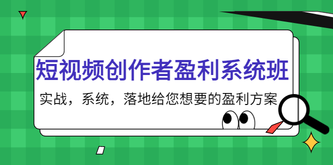 【副业项目4268期】短视频创作者盈利系统班，实战，系统，落地给您想要的盈利方案-副业帮