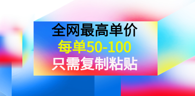 【副业项目4280期】某收费文章《全网最高单价，每单50-100，只需复制粘贴》可批量操作-副业帮