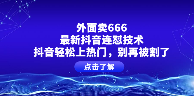 【副业项目4286期】外面卖666的最新抖音连怼技术，抖音轻松上热门，别再被割了-副业帮