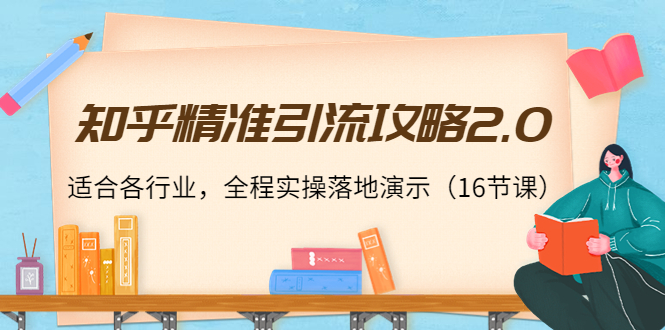 【副业项目4301期】知乎精准引流攻略2.0，适合各行业，全程实操落地演示（16节课）-副业帮