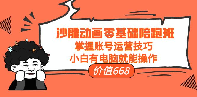 【副业项目4302期】沙雕动画零基础陪跑班，掌握账号运营技巧，小白有电脑就能操作-副业帮