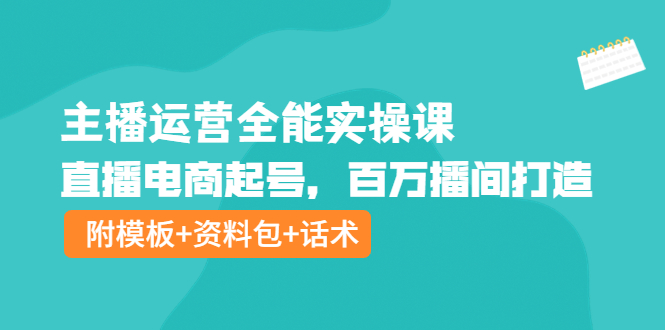 【副业项目4313期】主播运营全能实操课：直播电商起号，百万播间打造（附模板+资料包+话术）-副业帮