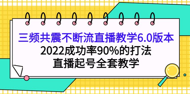 【副业项目4316期】三频共震不断流直播教学6.0版本，2022成功率90%的打法，直播起号全套教学-副业帮