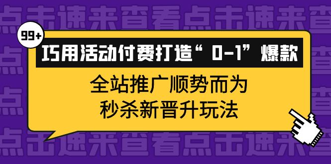 【副业项目4317期】巧用活动付费打造“0-1”爆款，全站推广顺势而为，秒杀新晋升玩法-副业帮